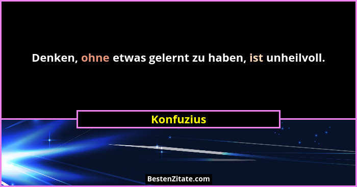 Denken, ohne etwas gelernt zu haben, ist unheilvoll.... - Konfuzius