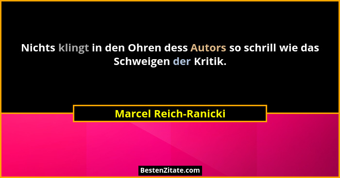 Nichts klingt in den Ohren dess Autors so schrill wie das Schweigen der Kritik.... - Marcel Reich-Ranicki