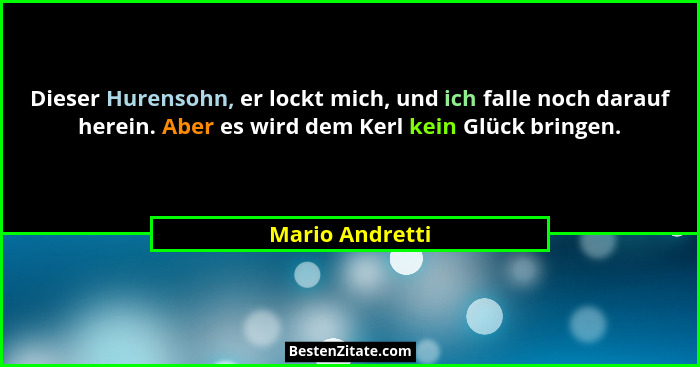 Dieser Hurensohn, er lockt mich, und ich falle noch darauf herein. Aber es wird dem Kerl kein Glück bringen.... - Mario Andretti