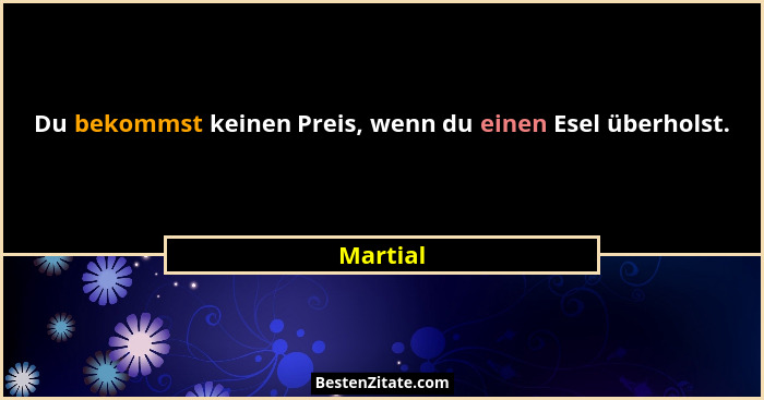 Du bekommst keinen Preis, wenn du einen Esel überholst.... - Martial