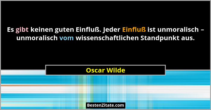 Es gibt keinen guten Einfluß. Jeder Einfluß ist unmoralisch – unmoralisch vom wissenschaftlichen Standpunkt aus.... - Oscar Wilde