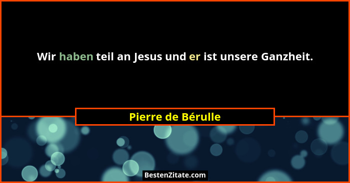 Wir haben teil an Jesus und er ist unsere Ganzheit.... - Pierre de Bérulle