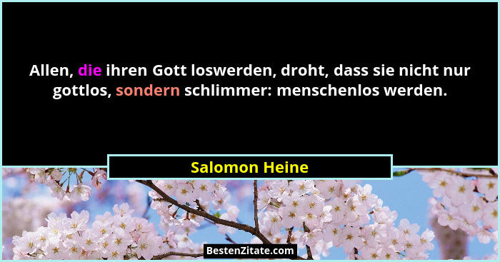 Allen, die ihren Gott loswerden, droht, dass sie nicht nur gottlos, sondern schlimmer: menschenlos werden.... - Salomon Heine