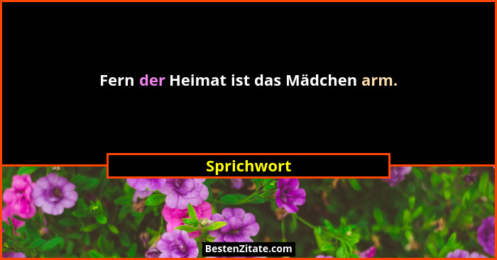 Fern der Heimat ist das Mädchen arm.... - Sprichwort