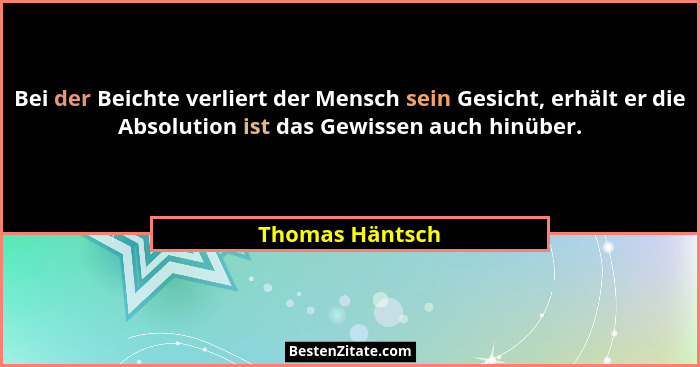Bei der Beichte verliert der Mensch sein Gesicht, erhält er die Absolution ist das Gewissen auch hinüber.... - Thomas Häntsch