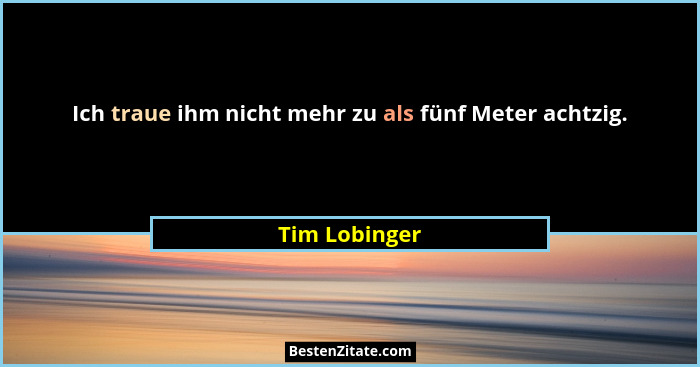 Ich traue ihm nicht mehr zu als fünf Meter achtzig.... - Tim Lobinger