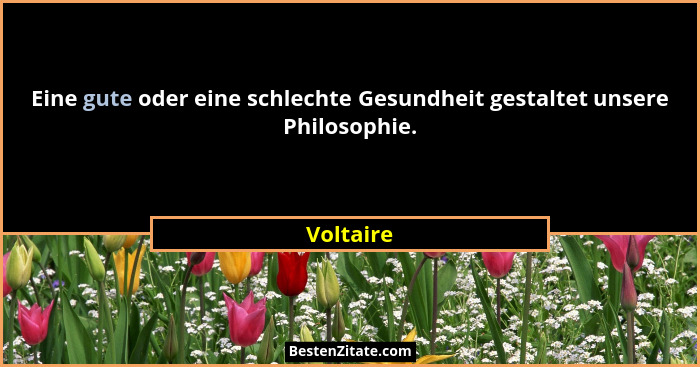 Eine gute oder eine schlechte Gesundheit gestaltet unsere Philosophie.... - Voltaire