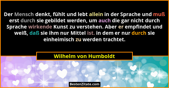 Der Mensch denkt, fühlt und lebt allein in der Sprache und muß erst durch sie gebildet werden, um auch die gar nicht durch Spra... - Wilhelm von Humboldt