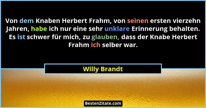 Von dem Knaben Herbert Frahm, von seinen ersten vierzehn Jahren, habe ich nur eine sehr unklare Erinnerung behalten. Es ist schwer für... - Willy Brandt