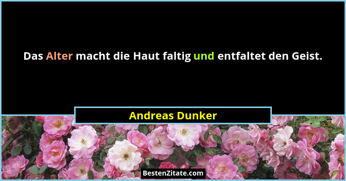 Das Alter macht die Haut faltig und entfaltet den Geist.... - Andreas Dunker