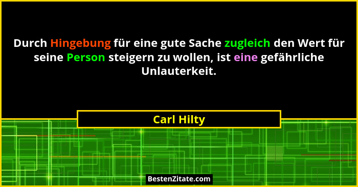 Durch Hingebung für eine gute Sache zugleich den Wert für seine Person steigern zu wollen, ist eine gefährliche Unlauterkeit.... - Carl Hilty