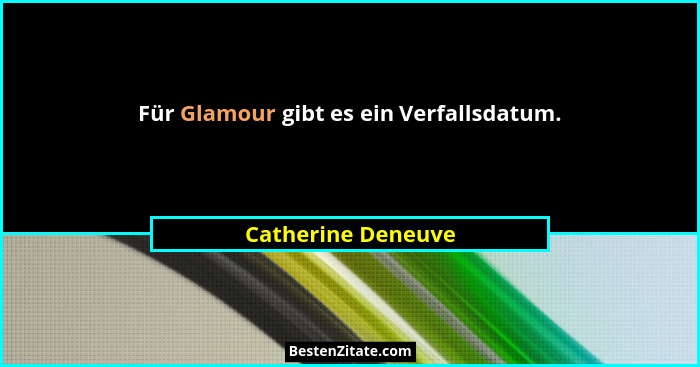 Für Glamour gibt es ein Verfallsdatum.... - Catherine Deneuve