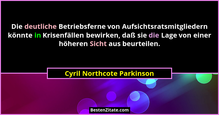 Die deutliche Betriebsferne von Aufsichtsratsmitgliedern könnte in Krisenfällen bewirken, daß sie die Lage von einer höher... - Cyril Northcote Parkinson