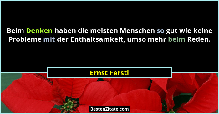 Beim Denken haben die meisten Menschen so gut wie keine Probleme mit der Enthaltsamkeit, umso mehr beim Reden.... - Ernst Ferstl