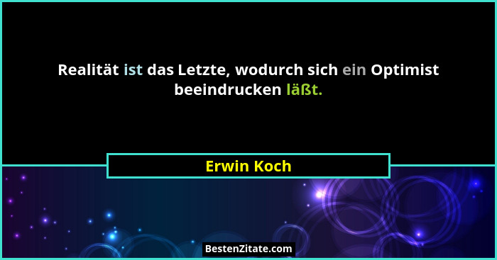 Realität ist das Letzte, wodurch sich ein Optimist beeindrucken läßt.... - Erwin Koch