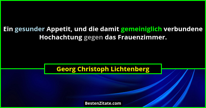 Ein gesunder Appetit, und die damit gemeiniglich verbundene Hochachtung gegen das Frauenzimmer.... - Georg Christoph Lichtenberg