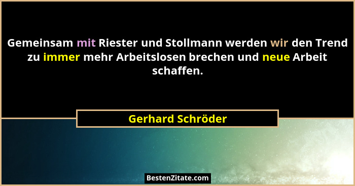 Gemeinsam mit Riester und Stollmann werden wir den Trend zu immer mehr Arbeitslosen brechen und neue Arbeit schaffen.... - Gerhard Schröder