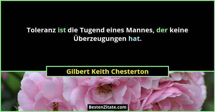Toleranz ist die Tugend eines Mannes, der keine Überzeugungen hat.... - Gilbert Keith Chesterton