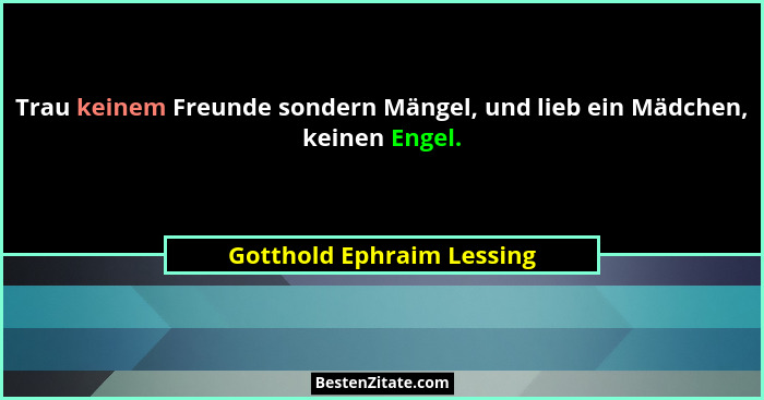 Trau keinem Freunde sondern Mängel, und lieb ein Mädchen, keinen Engel.... - Gotthold Ephraim Lessing