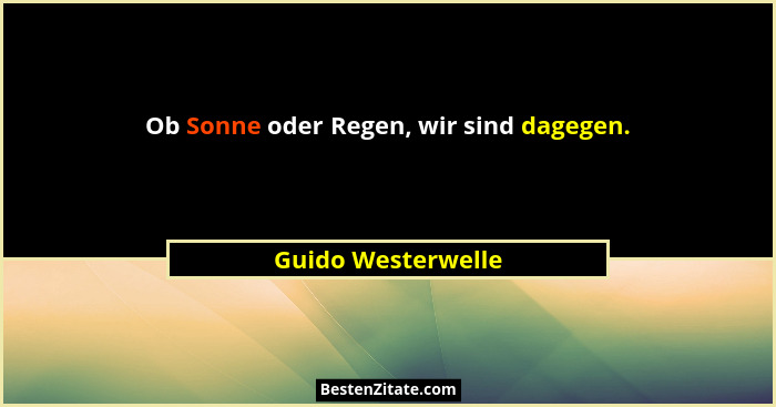Ob Sonne oder Regen, wir sind dagegen.... - Guido Westerwelle