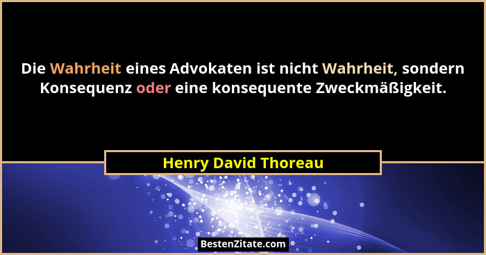 Die Wahrheit eines Advokaten ist nicht Wahrheit, sondern Konsequenz oder eine konsequente Zweckmäßigkeit.... - Henry David Thoreau