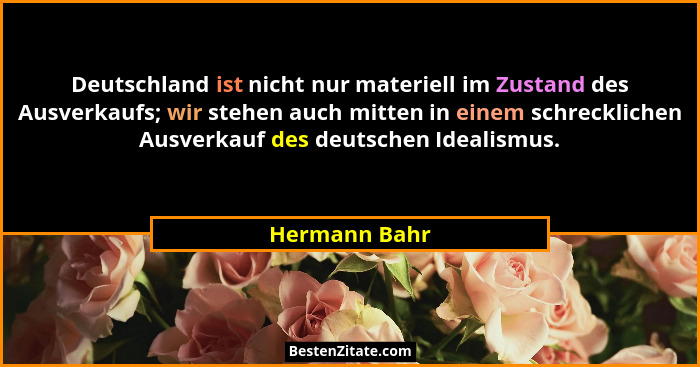 Deutschland ist nicht nur materiell im Zustand des Ausverkaufs; wir stehen auch mitten in einem schrecklichen Ausverkauf des deutschen... - Hermann Bahr