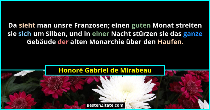 Da sieht man unsre Franzosen; einen guten Monat streiten sie sich um Silben, und in einer Nacht stürzen sie das ganze Geb... - Honoré Gabriel de Mirabeau