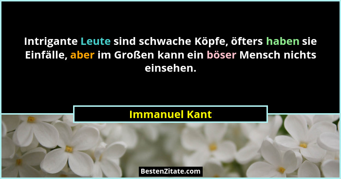 Intrigante Leute sind schwache Köpfe, öfters haben sie Einfälle, aber im Großen kann ein böser Mensch nichts einsehen.... - Immanuel Kant