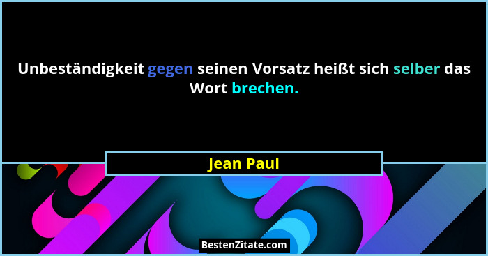 Unbeständigkeit gegen seinen Vorsatz heißt sich selber das Wort brechen.... - Jean Paul