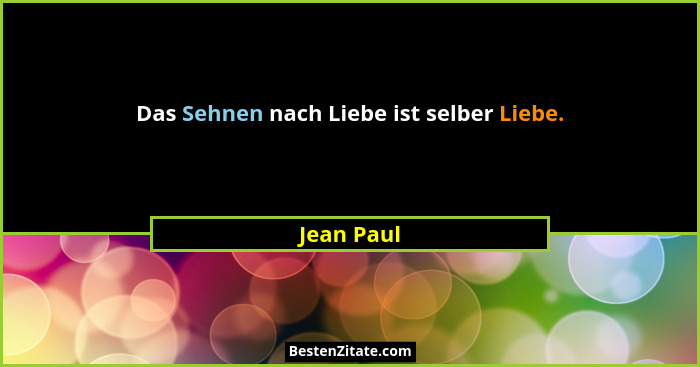 Das Sehnen nach Liebe ist selber Liebe.... - Jean Paul