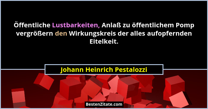 Öffentliche Lustbarkeiten, Anlaß zu öffentlichem Pomp vergrößern den Wirkungskreis der alles aufopfernden Eitelkeit.... - Johann Heinrich Pestalozzi