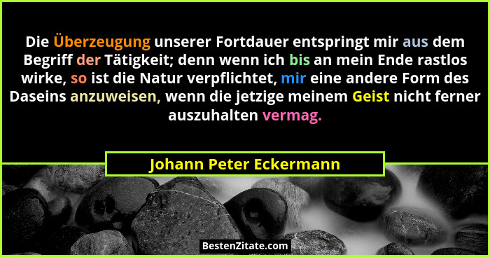 Die Überzeugung unserer Fortdauer entspringt mir aus dem Begriff der Tätigkeit; denn wenn ich bis an mein Ende rastlos wirke,... - Johann Peter Eckermann