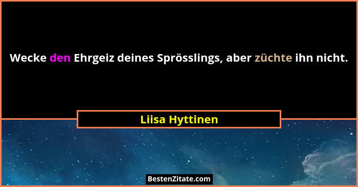 Wecke den Ehrgeiz deines Sprösslings, aber züchte ihn nicht.... - Liisa Hyttinen