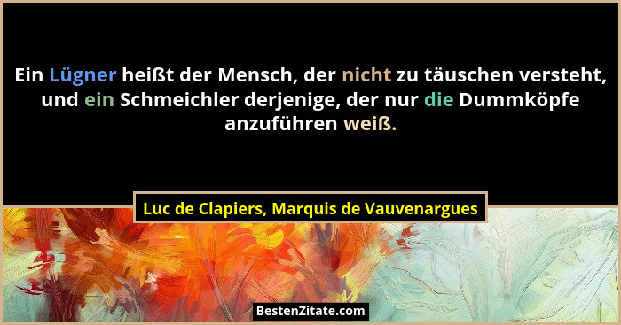 Ein Lügner heißt der Mensch, der nicht zu täuschen versteht, und ein Schmeichler derjenige, der nur die Dum... - Luc de Clapiers, Marquis de Vauvenargues