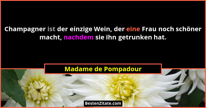 Champagner ist der einzige Wein, der eine Frau noch schöner macht, nachdem sie ihn getrunken hat.... - Madame de Pompadour