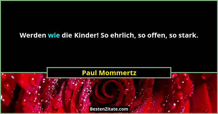 Werden wie die Kinder! So ehrlich, so offen, so stark.... - Paul Mommertz