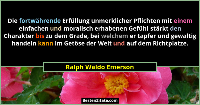 Die fortwährende Erfüllung unmerklicher Pflichten mit einem einfachen und moralisch erhabenen Gefühl stärkt den Charakter bis zu... - Ralph Waldo Emerson