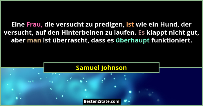 Eine Frau, die versucht zu predigen, ist wie ein Hund, der versucht, auf den Hinterbeinen zu laufen. Es klappt nicht gut, aber man is... - Samuel Johnson