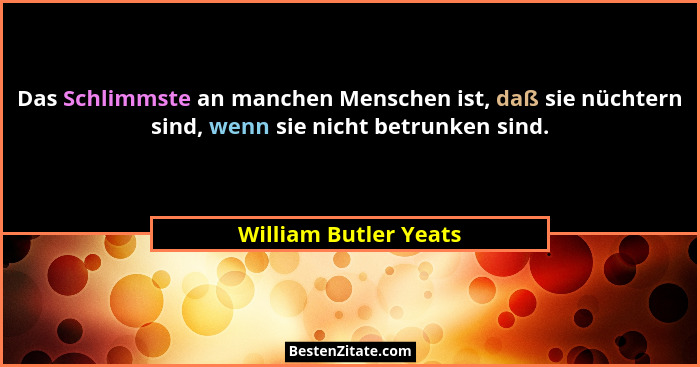 Das Schlimmste an manchen Menschen ist, daß sie nüchtern sind, wenn sie nicht betrunken sind.... - William Butler Yeats