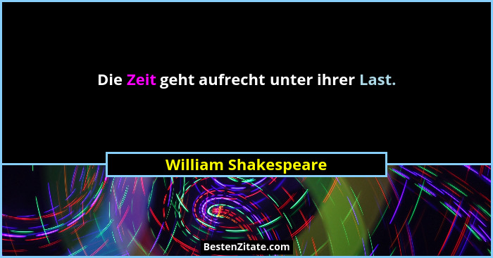 Die Zeit geht aufrecht unter ihrer Last.... - William Shakespeare