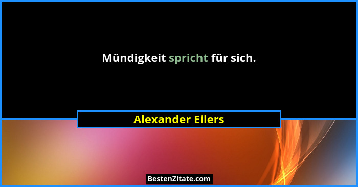 Mündigkeit spricht für sich.... - Alexander Eilers