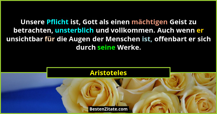 Unsere Pflicht ist, Gott als einen mächtigen Geist zu betrachten, unsterblich und vollkommen. Auch wenn er unsichtbar für die Augen der... - Aristoteles