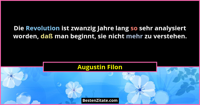 Die Revolution ist zwanzig Jahre lang so sehr analysiert worden, daß man beginnt, sie nicht mehr zu verstehen.... - Augustin Filon