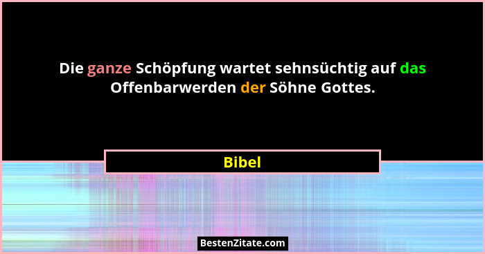Die ganze Schöpfung wartet sehnsüchtig auf das Offenbarwerden der Söhne Gottes.... - Bibel