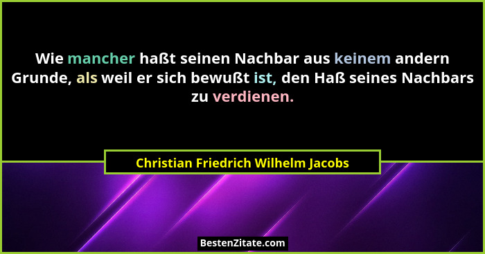 Wie mancher haßt seinen Nachbar aus keinem andern Grunde, als weil er sich bewußt ist, den Haß seines Nachbars zu... - Christian Friedrich Wilhelm Jacobs
