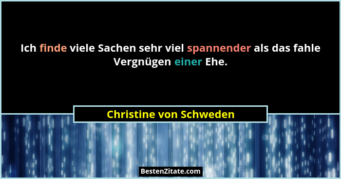 Ich finde viele Sachen sehr viel spannender als das fahle Vergnügen einer Ehe.... - Christine von Schweden