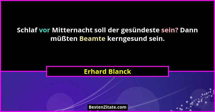 Schlaf vor Mitternacht soll der gesündeste sein? Dann müßten Beamte kerngesund sein.... - Erhard Blanck