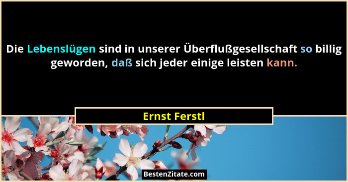 Die Lebenslügen sind in unserer Überflußgesellschaft so billig geworden, daß sich jeder einige leisten kann.... - Ernst Ferstl