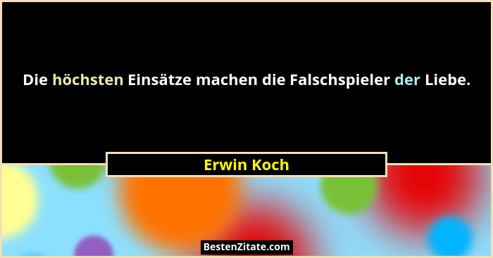 Die höchsten Einsätze machen die Falschspieler der Liebe.... - Erwin Koch