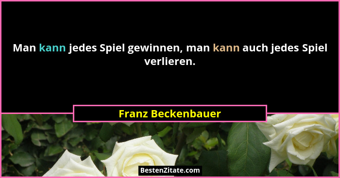 Man kann jedes Spiel gewinnen, man kann auch jedes Spiel verlieren.... - Franz Beckenbauer
